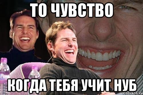 то чувство когда тебя учит нуб, Мем том круз