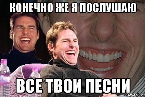конечно же я послушаю все твои песни, Мем том круз