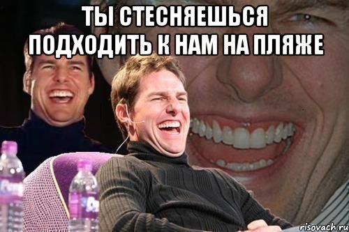ты стесняешься подходить к нам на пляже , Мем том круз