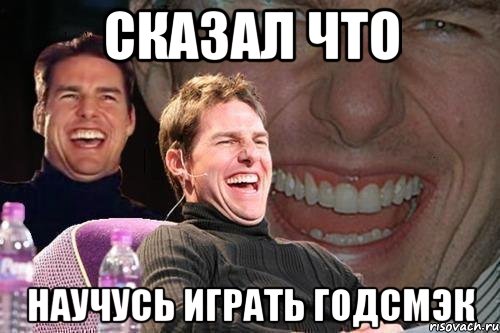 сказал что научусь играть годсмэк, Мем том круз