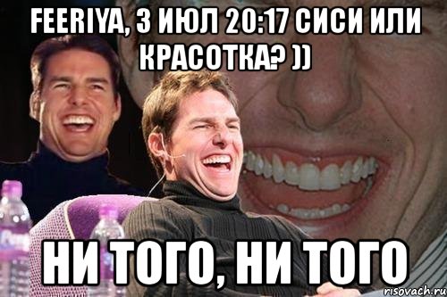 feeriya, 3 июл 20:17 сиси или красотка? )) ни того, ни того, Мем том круз