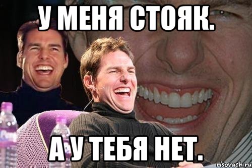 у меня стояк. а у тебя нет., Мем том круз