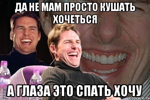 да не мам просто кушать хочеться а глаза это спать хочу, Мем том круз