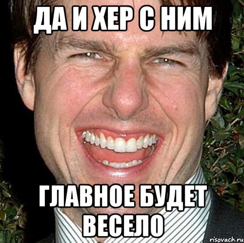 да и хер с ним главное будет весело, Мем Том Круз