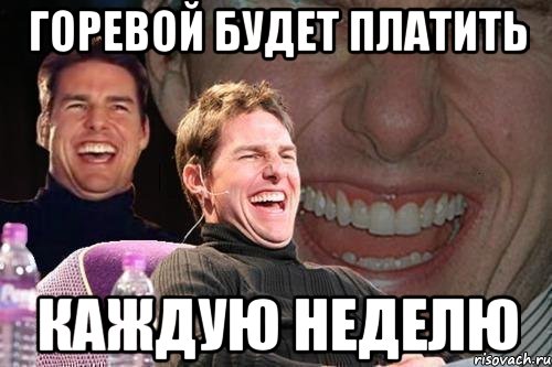 горевой будет платить каждую неделю, Мем том круз