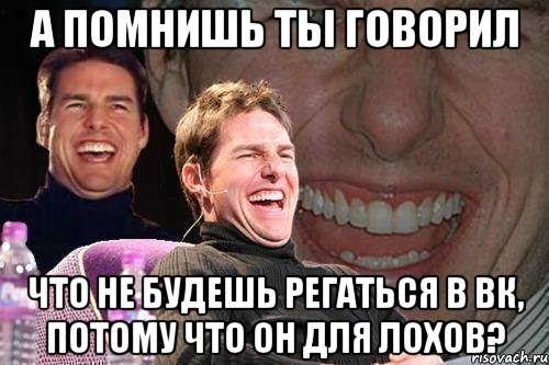 а помнишь ты говорил что не будешь регаться в вк, потому что он для лохов?, Мем том круз