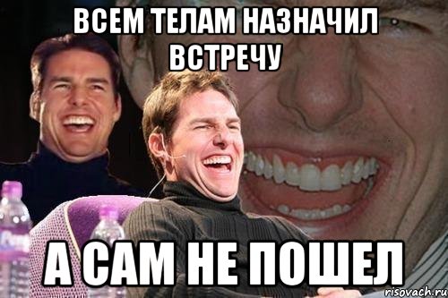 всем телам назначил встречу а сам не пошел, Мем том круз