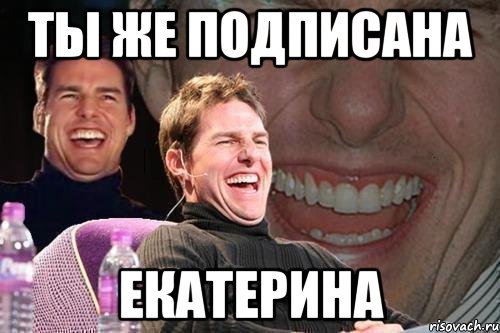 ты же подписана екатерина, Мем том круз