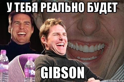 у тебя реально будет gibson, Мем том круз