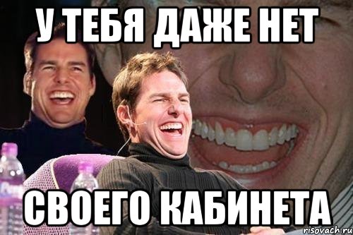 у тебя даже нет своего кабинета, Мем том круз