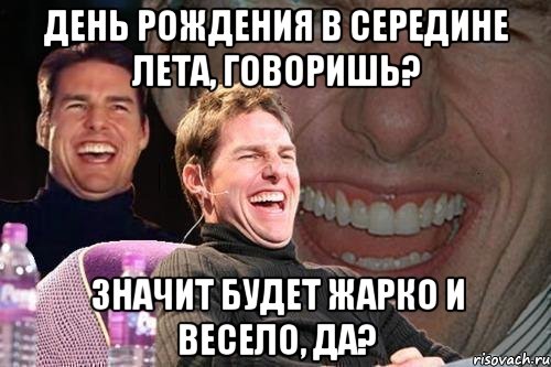день рождения в середине лета, говоришь? значит будет жарко и весело, да?, Мем том круз