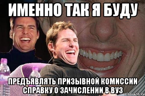 именно так я буду предъявлять призывной комиссии справку о зачислении в вуз, Мем том круз