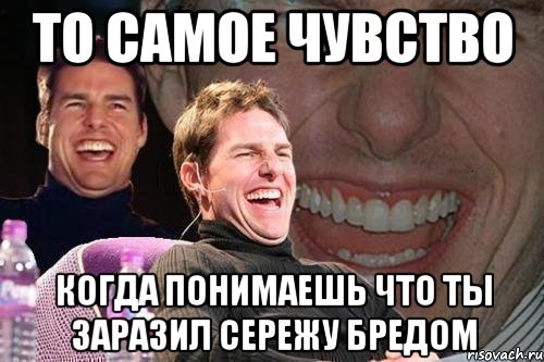 то самое чувство когда понимаешь что ты заразил сережу бредом, Мем том круз