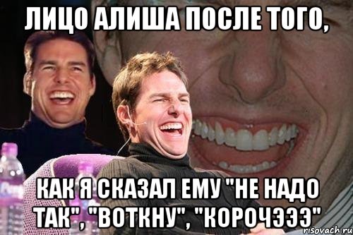 лицо алиша после того, как я сказал ему "не надо так", "воткну", "корочэээ", Мем том круз