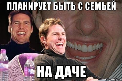 планирует быть с семьей на даче, Мем том круз