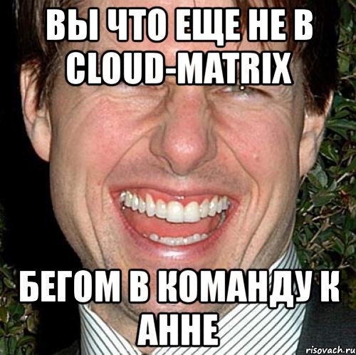 вы что еще не в cloud-matrix бегом в команду к анне, Мем Том Круз