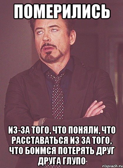 померились из-за того, что поняли, что расставаться из за того, что боимся потерять друг друга глупо, Мем твое выражение лица