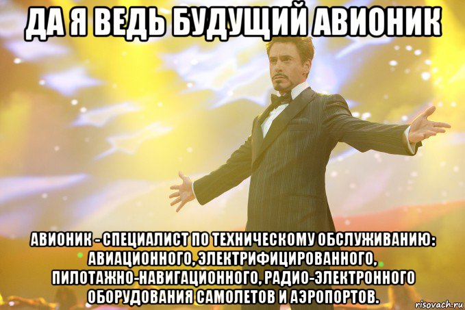 да я ведь будущий авионик авионик - специалист по техническому обслуживанию: авиационного, электрифицированного, пилотажно-навигационного, радио-электронного оборудования самолетов и аэропортов.