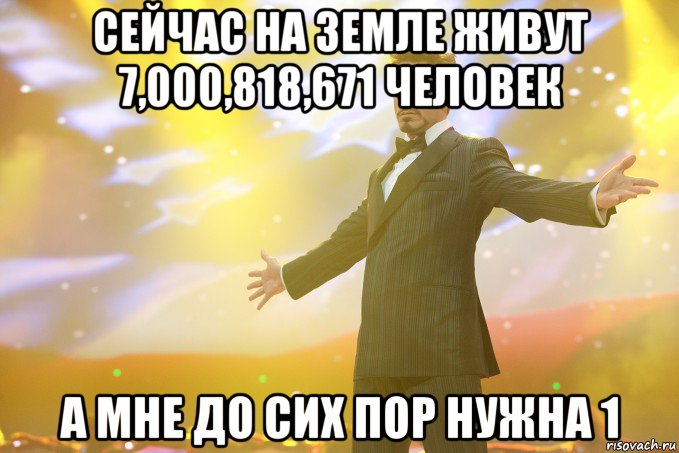 сейчас на земле живут 7,000,818,671 человек а мне до сих пор нужна 1