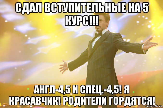 сдал вступительные на 5 курс!!! англ-4,5 и спец.-4,5! я красавчик! родители гордятся!