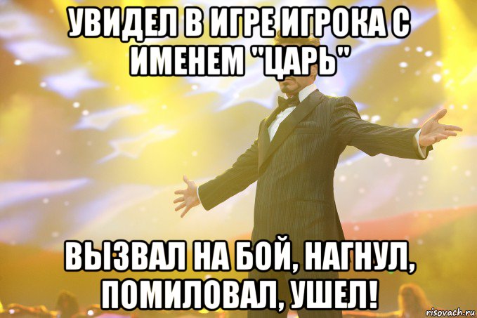 увидел в игре игрока с именем "царь" вызвал на бой, нагнул, помиловал, ушел!, Мем Тони Старк (Роберт Дауни младший)