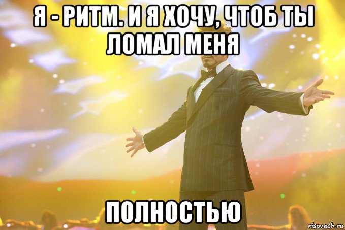 я - ритм. и я хочу, чтоб ты ломал меня полностью, Мем Тони Старк (Роберт Дауни младший)