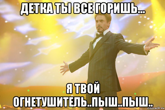 детка ты все горишь... я твой огнетушитель..пыш..пыш.., Мем Тони Старк (Роберт Дауни младший)