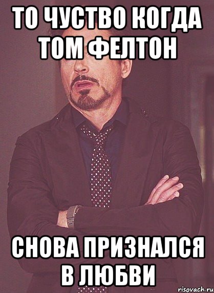 то чуство когда том фелтон снова признался в любви, Мем твое выражение лица