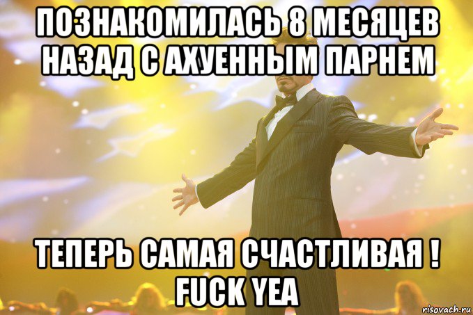 познакомилась 8 месяцев назад с ахуенным парнем теперь самая счастливая ! fuck yea