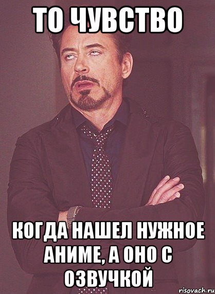 то чувство когда нашел нужное аниме, а оно с озвучкой, Мем твое выражение лица