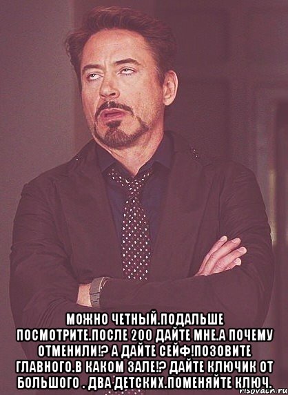  можно четный.подальше посмотрите.после 200 дайте мне.а почему отменили!? а дайте сейф!позовите главного.в каком зале!? дайте ключик от большого . два детских.поменяйте ключ., Мем твое выражение лица