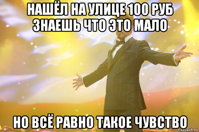 нашёл на улице 100 руб знаешь что это мало но всё равно такое чувство