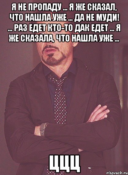 я не пропаду ... я же сказал, что нашла уже ... да не муди! ... раз едет кто-то дак едет ... я же сказала, что нашла уже ... ццц, Мем твое выражение лица