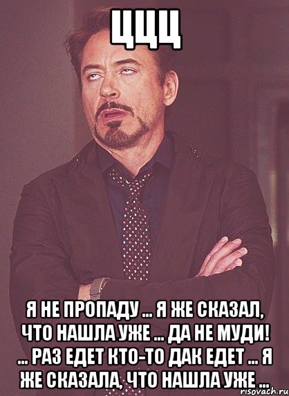 ццц я не пропаду ... я же сказал, что нашла уже ... да не муди! ... раз едет кто-то дак едет ... я же сказала, что нашла уже ..., Мем твое выражение лица