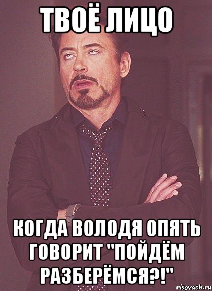 твоё лицо когда володя опять говорит "пойдём разберёмся?!", Мем твое выражение лица