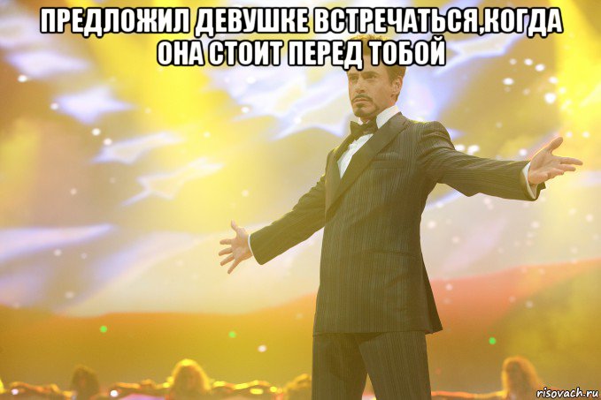 предложил девушке встречаться,когда она стоит перед тобой 