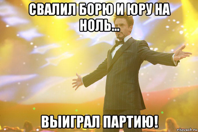 свалил борю и юру на ноль... выиграл партию!