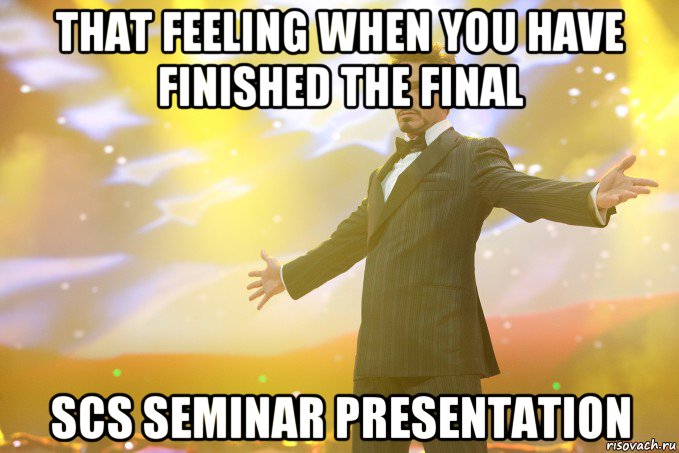that feeling when you have finished the final scs seminar presentation