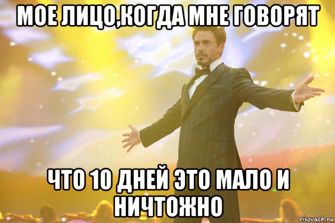 мое лицо,когда мне говорят что 10 дней это мало и ничтожно