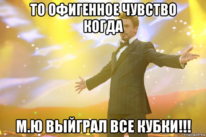 то офигенное чувство когда м.ю выйграл все кубки!!!