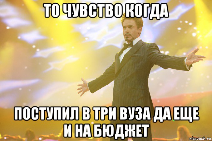 то чувство когда поступил в три вуза да еще и на бюджет