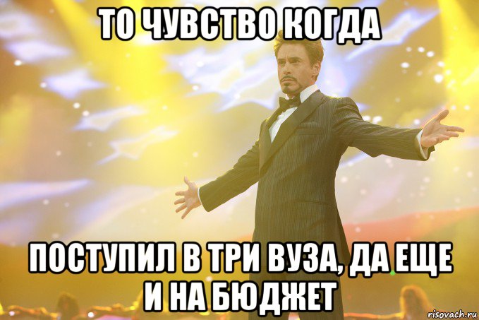то чувство когда поступил в три вуза, да еще и на бюджет