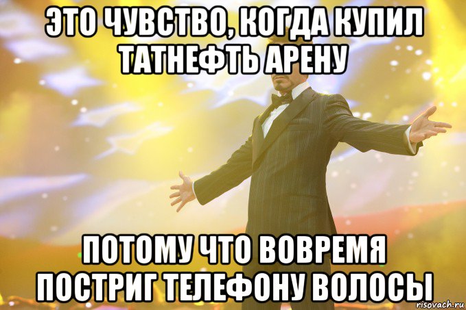 это чувство, когда купил татнефть арену потому что вовремя постриг телефону волосы