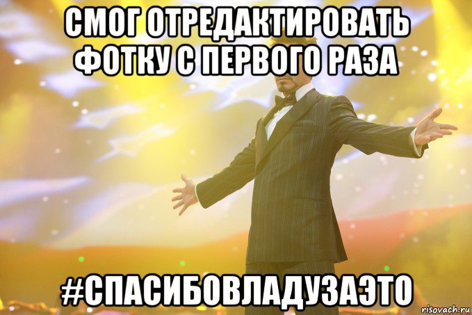 смог отредактировать фотку с первого раза #спасибовладузаэто