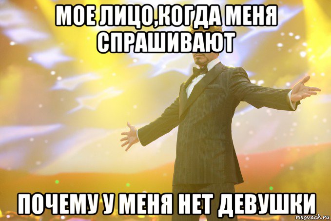мое лицо,когда меня спрашивают почему у меня нет девушки