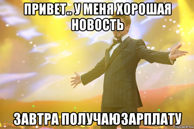 привет.. у меня хорошая новость завтра получаюзарплату