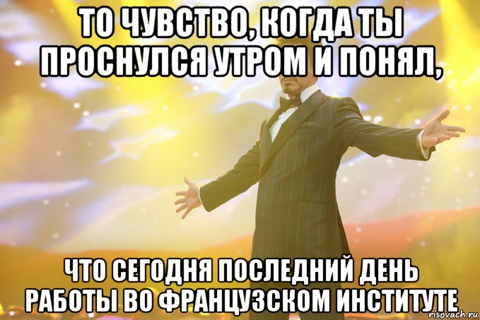 то чувство, когда ты проснулся утром и понял, что сегодня последний день работы во французском институте
