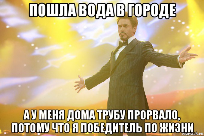 пошла вода в городе а у меня дома трубу прорвало, потому что я победитель по жизни, Мем Тони Старк (Роберт Дауни младший)