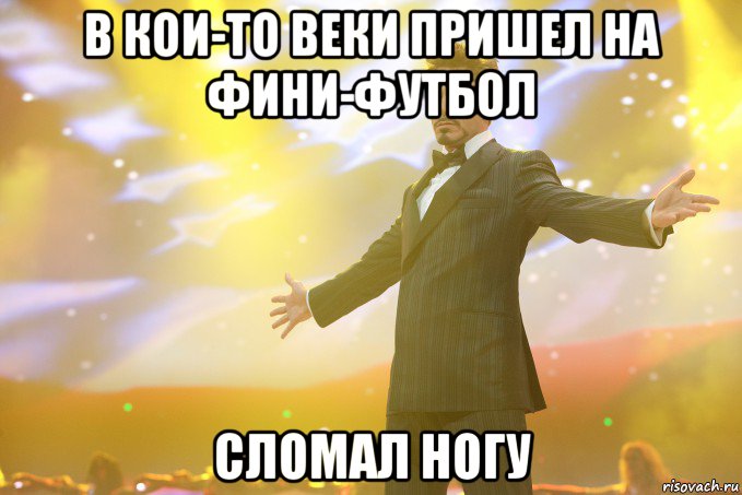 в кои-то веки пришел на фини-футбол сломал ногу, Мем Тони Старк (Роберт Дауни младший)