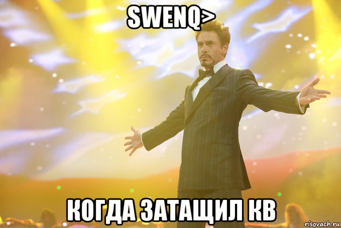 swenq> когда затащил кв, Мем Тони Старк (Роберт Дауни младший)